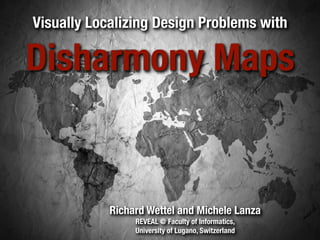 Visually Localizing Design Problems with

Disharmony Maps


            Richard Wettel and Michele Lanza
                 REVEAL @ Faculty of Informatics,
                 University of Lugano, Switzerland
 