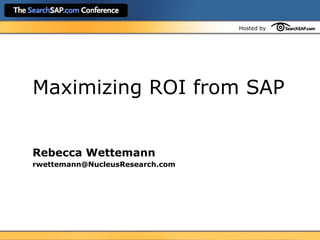 Hosted by 
Maximizing ROI from SAP 
Rebecca Wettemann 
rwettemann@NucleusResearch.com 
 