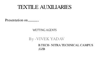 TEXTILE AUXILIARIES
By -VIVEK YADAV
Presentation on,,,,,,,,,,,,
WETTING AGENTS
B.TECH- NITRA TECHNICAL CAMPUS
,GZB
 