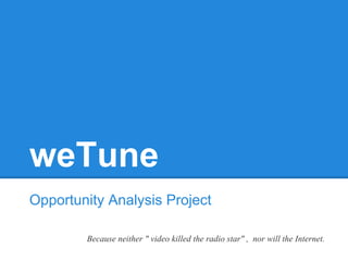weTune
Opportunity Analysis Project

        Because neither " video killed the radio star" , nor will the Internet.
 
