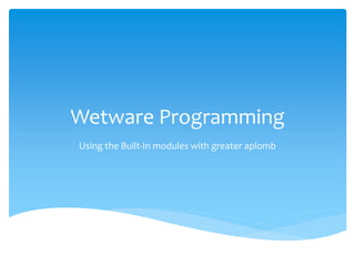 Wetware Programming
Using the Built-In modules with greater aplomb
 