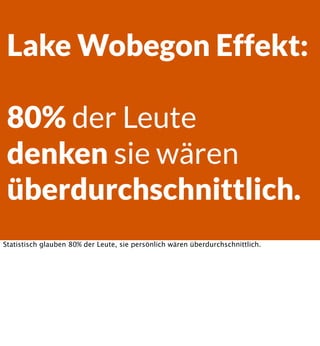 Lake Wobegon Effekt:
80% der Leute
denken sie wären
überdurchschnittlich.
Statistisch glauben 80% der Leute, sie persönlic...