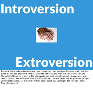 Introversion

Extroversion
Sensorik: Die machen das über 4 Achsen, bei denen man sich jeweils immer mehr auf der
einen als...