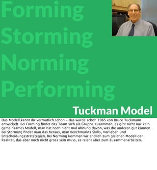 Forming
Storming
Norming
Performing
Tuckman Model
Das Modell kennt ihr vermutlich schon - das wurde schon 1965 von Bruce T...