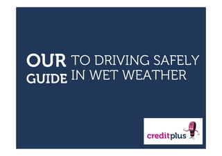 OUR
GUIDE
TO DRIVING SAFELY
IN WET WEATHER
 