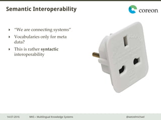 14-07-2016 MKS – Multilingual Knowledge Systems @wetzelmichael
Semantic Interoperability
 “We are connecting systems”
 V...