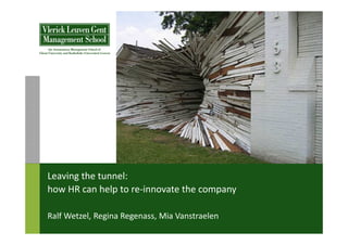 Leaving the tunnel:
how HR can help to re-innovate the company

Ralf Wetzel, Regina Regenass, Mia Vanstraelen
 