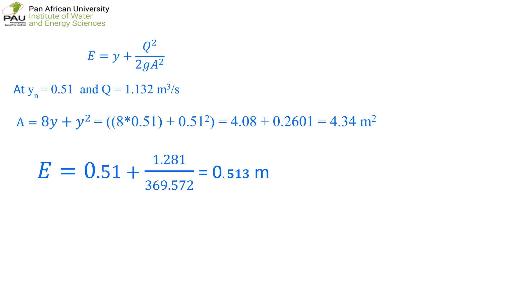 𝐸𝐸 = 𝑦𝑦 +
𝑄𝑄2
2𝑔𝑔𝐴𝐴2
𝐸𝐸 = 0.51 +
1.281
369.572
= 0. 𝟓𝟓𝟓𝟓𝟓𝟓 m
At yn
= 0.51 and Q = 1.132 m3/s
A = 8𝑦𝑦 + 𝑦𝑦2 = ((8*0.51) + 0.512) = 4.08 + 0.2601 = 4.34 m2
 