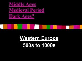 Middle Ages 
Medieval Period 
Dark Ages? 
Western Europe 
500s to 1000s 
 