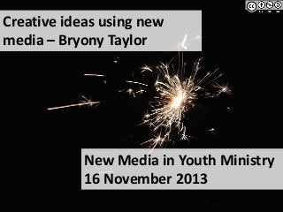 Creative ideas using new
media – Bryony Taylor

New Media in Youth Ministry
16 November 2013
http://bryonytaylor.com

 