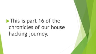 This is part 16 of the
chronicles of our house
hacking journey.
 