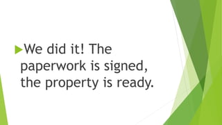 We did it! The
paperwork is signed,
the property is ready.
 