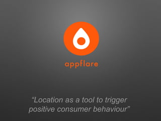 “Location as a tool to trigger
positive consumer behaviour”
 