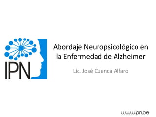 Abordaje Neuropsicológico en la Enfermedad de Alzheimer 
Lic. José Cuenca Alfaro  