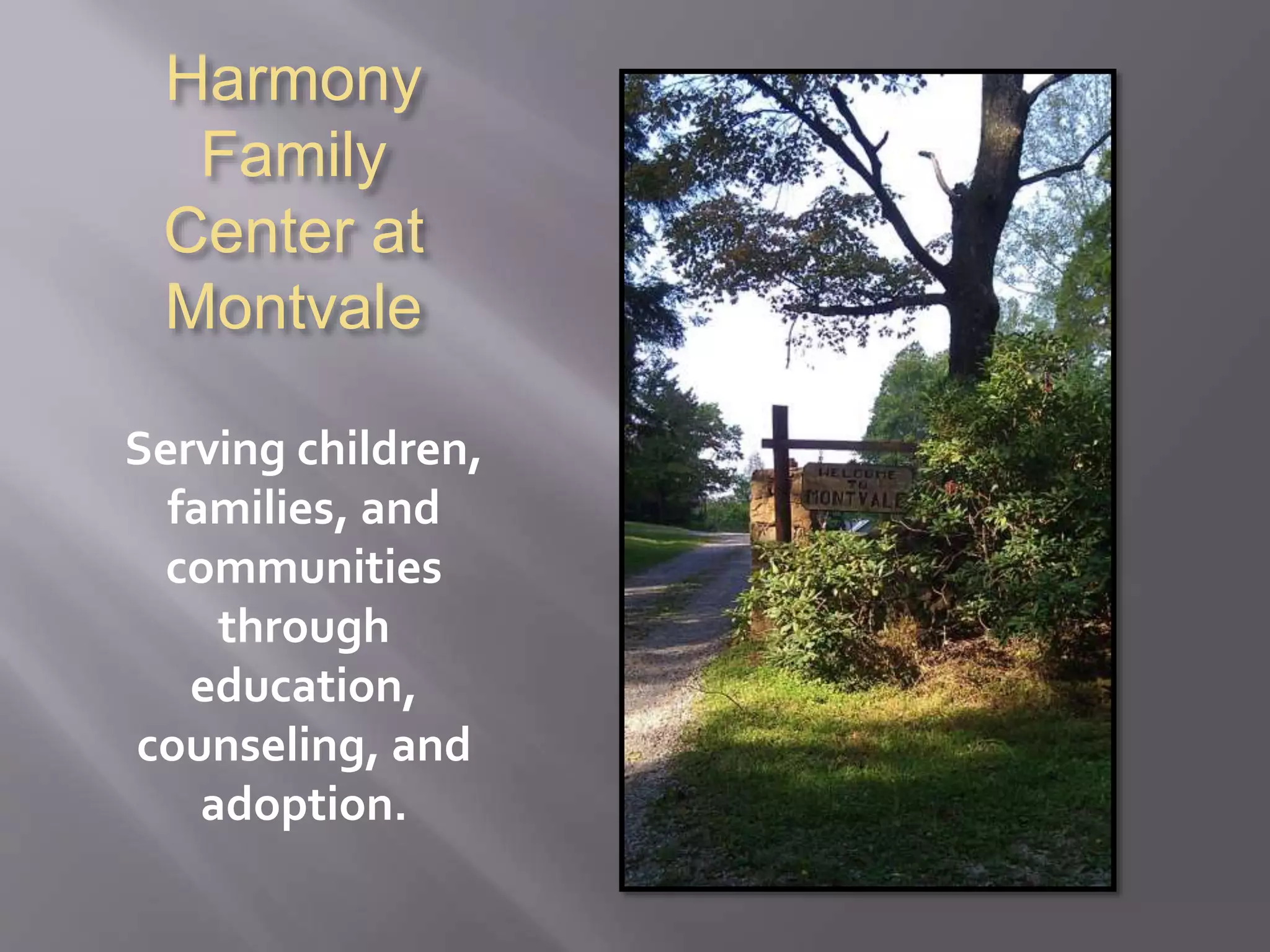 Harmony 
Family 
Center at 
Montvale 
Serving children, 
families, and 
communities 
through 
education, 
counseling, and 
adoption. 
 