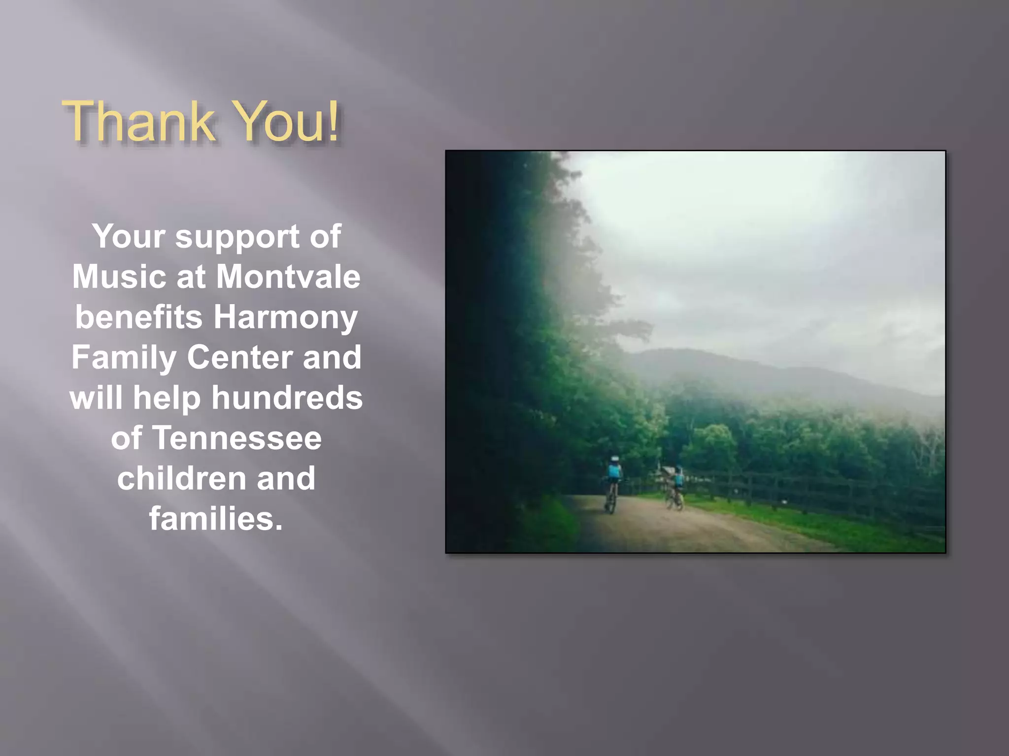 Thank You! 
Your support of 
Music at Montvale 
benefits Harmony 
Family Center and 
will help hundreds 
of Tennessee 
children and 
families. 
