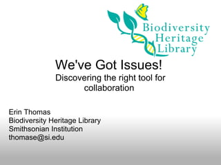 We've Got Issues!
              Discovering the right tool for
                    collaboration

Erin Thomas
Biodiversity Heritage Library
Smithsonian Institution
thomase@si.edu
 