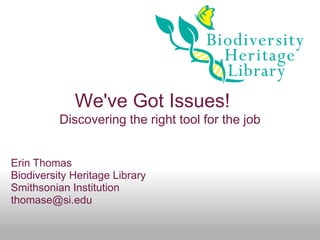 We've Got Issues!
          Discovering the right tool for the job


Erin Thomas
Biodiversity Heritage Library
Smithsonian Institution
thomase@si.edu
 