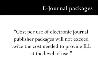 “ Cost per use of electronic journal publisher packages will not exceed twice the cost needed to provide ILL at the level of use.” 