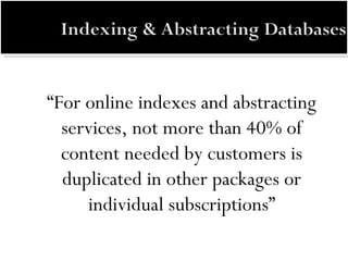 “ For online indexes and abstracting services, not more than 40% of content needed by customers is duplicated in other packages or individual subscriptions” 