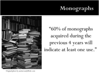 “ 60% of monographs acquired during the previous 4 years will indicate at least one use.”  Original photo by austinevan@flickr.com 