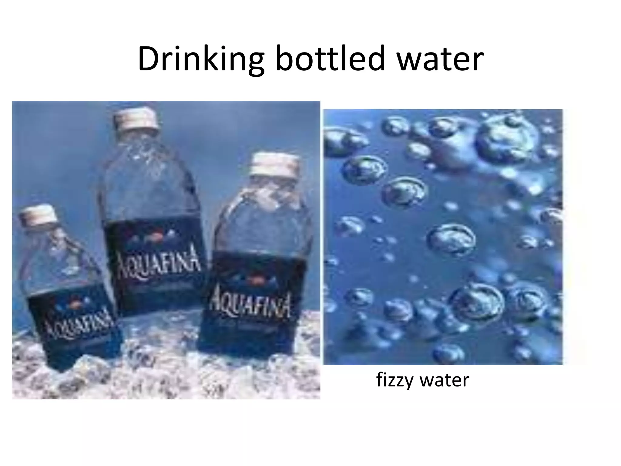 Drinking bottled water
•
•
•
• fizzy water