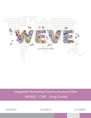 21028547 2112889921103675
Integrated Marketing Communications Plan
- MG602 - CW2 - Greg Dooley
Joined up mobile
 