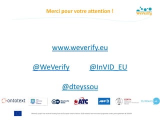 WeVerify project has received funding from the European Union's Horizon 2020 research and innovation programme under grant agreement No 825297
Merci	pour	votre	attention	!
24
www.weverify.eu		
@WeVerify											@InVID_EU	
@dteyssou
 