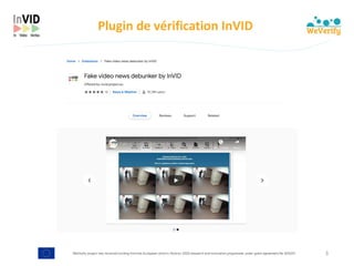 WeVerify project has received funding from the European Union's Horizon 2020 research and innovation programme under grant agreement No 825297
Plugin	de	vérification	InVID
3
 