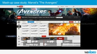  
	
  
	
  
Marvel's The Avengers Remix:
●  Fans could remix raw trailer footage,
soundtracks and effects online
●  1800 trailers
Mash-up case study: Marvel’s ”The Avengers”
 