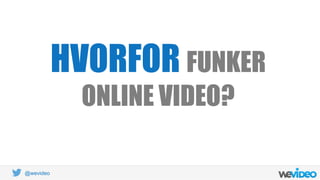 @wevideo
HVORFOR FUNKER
ONLINE VIDEO?
 