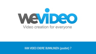 Video creation for everyone
KAN VIDEO ENDRE BUNNLINJEN (positivt) ?
 