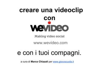 creare una videoclip
        con


            www.wevideo.com

e con i tuoi compagni.
 a cura di Marco Chizzali per www.giocoscuola.it
 