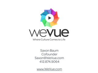 Saxon Baum
Cofounder
Saxon@WeVue.com
412.874.9064
www.WeVue.com
Where Culture Comes to Life
 
