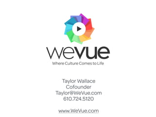 Taylor Wallace
Cofounder
Taylor@WeVue.com
610.724.5120
www.WeVue.com
Where Culture Comes to Life
 