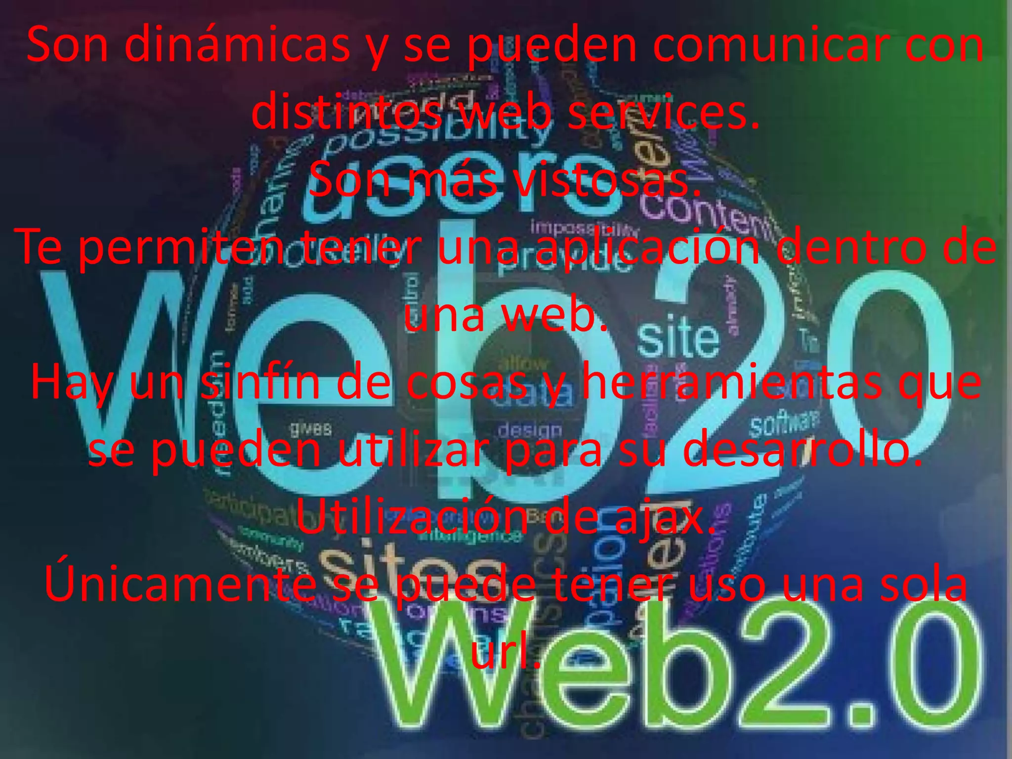 Son dinámicas y se pueden comunicar con
           distintos web services.
              Son más vistosas.
Te permiten tener una aplicación dentro de
                   una web.
 Hay un sinfín de cosas y herramientas que
   se pueden utilizar para su desarrollo.
             Utilización de ajax.
  Únicamente se puede tener uso una sola
                      url.
 