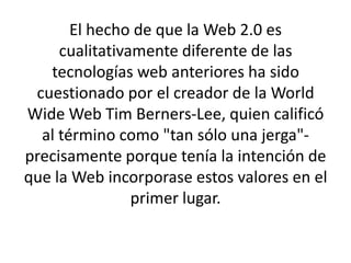 El hecho de que la Web 2.0 es
     cualitativamente diferente de las
   tecnologías web anteriores ha sido
 cuestionado po...
