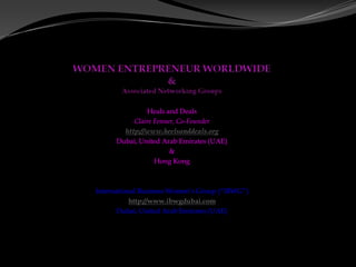 Heals and Deals
           Claire Fenner, Co-Founder
        http://www.heelsanddeals.org
      Dubai, United Arab Emirates (UAE)
                       &
                  Hong Kong



International Business Women’s Group (“IBWG”)
           http://www.ibwgdubai.com
       Dubai, United Arab Emirates (UAE)
 