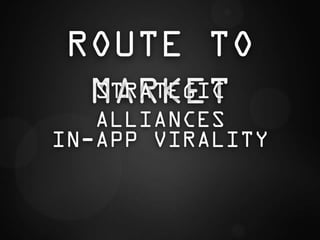 ROUTE TO
 MARKET
 STRATEGIC
   ALLIANCES
IN-APP VIRALITY
 