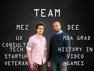 TEAM
    MEZ           DEE
     UX          MBA GRAD
CONSULTANT
   TECH      HISTORY IN
 STARTUP       VIDEO
 VETERAN       GAMES
 
