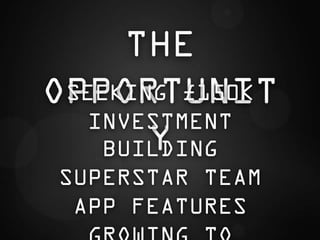 THE
OPPORTUNIT
 SEEKING £150K
  INVESTMENT
       Y
   BUILDING
SUPERSTAR TEAM
 APP FEATURES
 