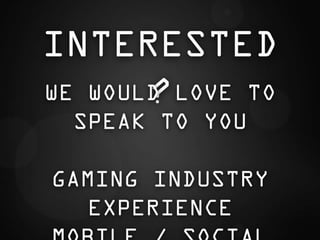 INTERESTED
       ?
WE WOULD LOVE TO
  SPEAK TO YOU

GAMING INDUSTRY
  EXPERIENCE
 
