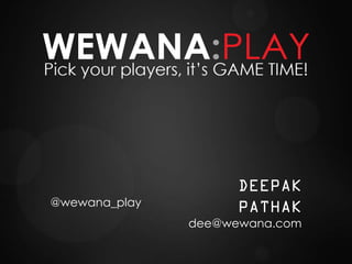 DEEPAK
@wewana_play         PATHAK
               dee@wewana.com
 