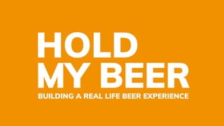 HOLD
MY BEERBUILDING A REAL LIFE BEER EXPERIENCE
 