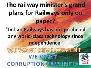 "Indian Railways has not produced
any world-class technology since
Independence.”
The railway minister's grand
plans for Railways only on
paper?
 