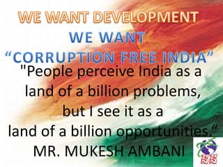 "People perceive India as a
land of a billion problems,
but I see it as a
land of a billion opportunities.“
MR. MUKESH AMBANI
 