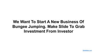 We Want To Start A New Business Of
Bungee Jumping. Make Slide To Grab
Investment From Investor
SlideMake.com
 