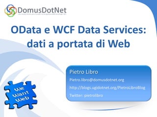 OData e WCF Data Services:
  dati a portata di Web

           Pietro Libro
           Pietro.libro@domusdotnet.org
           http://blogs.ugidotnet.org/PietroLibroBlog
           Twitter: pietrolibro
 
