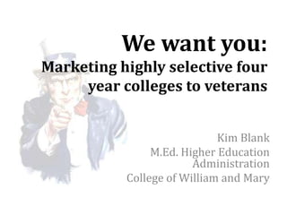 We want you:
Marketing highly selective four
     year colleges to veterans


                             Kim Blank
                M.Ed. Higher Education
                        Administration
           College of William and Mary
 
