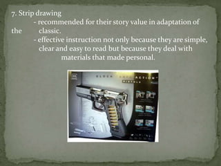 7. Strip drawing
- recommended for their story value in adaptation of
the classic.
- effective instruction not only because they are simple,
clear and easy to read but because they deal with
materials that made personal.
 
